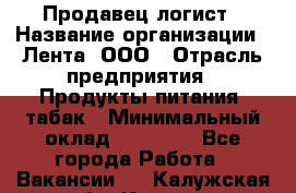 Продавец-логист › Название организации ­ Лента, ООО › Отрасль предприятия ­ Продукты питания, табак › Минимальный оклад ­ 20 000 - Все города Работа » Вакансии   . Калужская обл.,Калуга г.